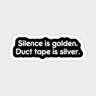 Silence is golden.  Duct tape is silver. Magnet