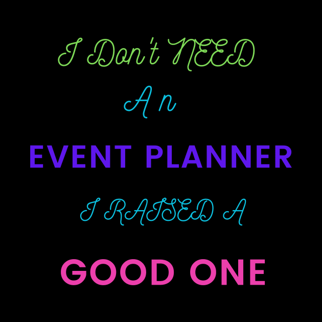 I Don't Need an Event Planner, I Raised a Good One by DeesMerch Designs