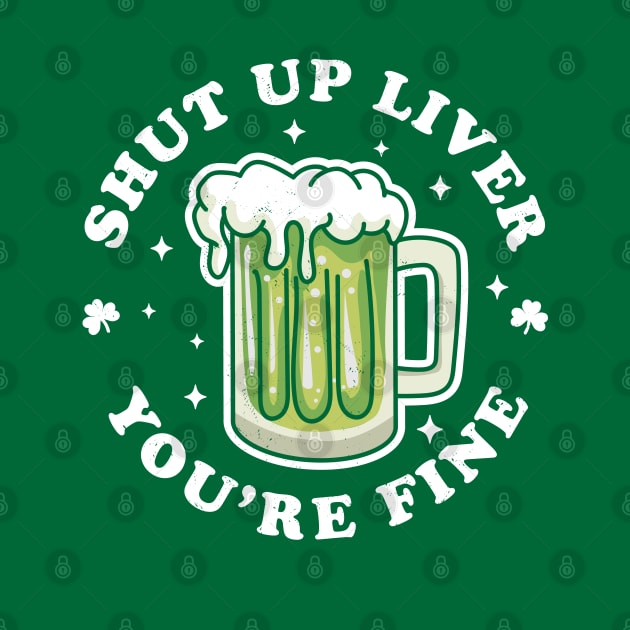 Shut Up Liver Youre Fine St Patricks Day Drinking Green Beer by OrangeMonkeyArt