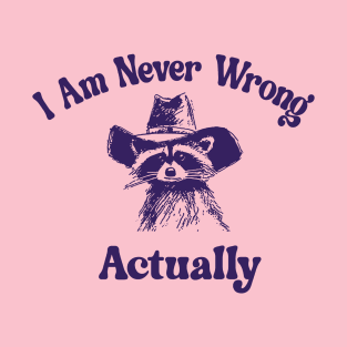 I Am Never Wrong Actually T-Shirt