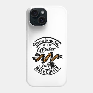 There is no life without water because water is needed to make coffee, coffee slogan black letters Phone Case