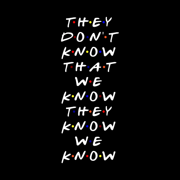 They don't know that we know they know we know. (White Text) by TMW Design