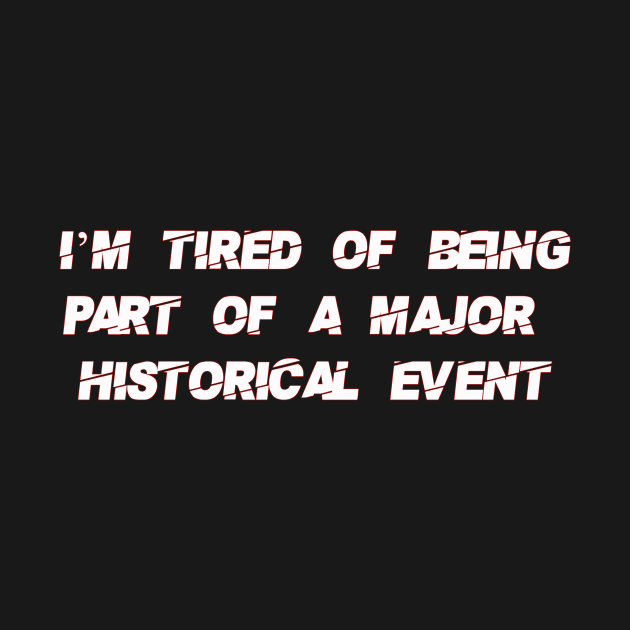 I'm Tired of Being Part of a Major Historical Event-White by WalkingMombieDesign