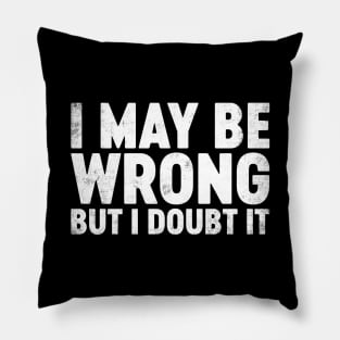 I May Be Wrong But I Doubt It Funny Pillow