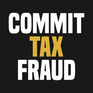 Commit Tax Fraud - Funny Saying Sarcastic Novelty T-Shirt