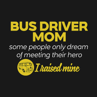 Bus Driver Mom Some People Only Dream Of Meeting their Hero I Raised Mine T-Shirt