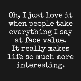 Oh, I just love it when people take everything I say at face value. Sarcastic quote. T-Shirt