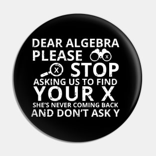 Dear Algebra Please Stop Asking Us To Find Your X Math Funny Teacher Shirt Pin