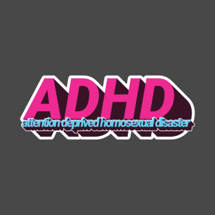 ADHD - Attention Deprived Homosexual Disaster T-Shirt