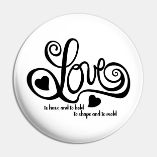 Love, To Have and To Hold, To Shape and to Mold Pin