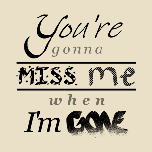 You're gonna miss me when I'm gone T-Shirt