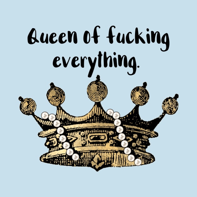 Queen of Fucking Everything by chicalookate