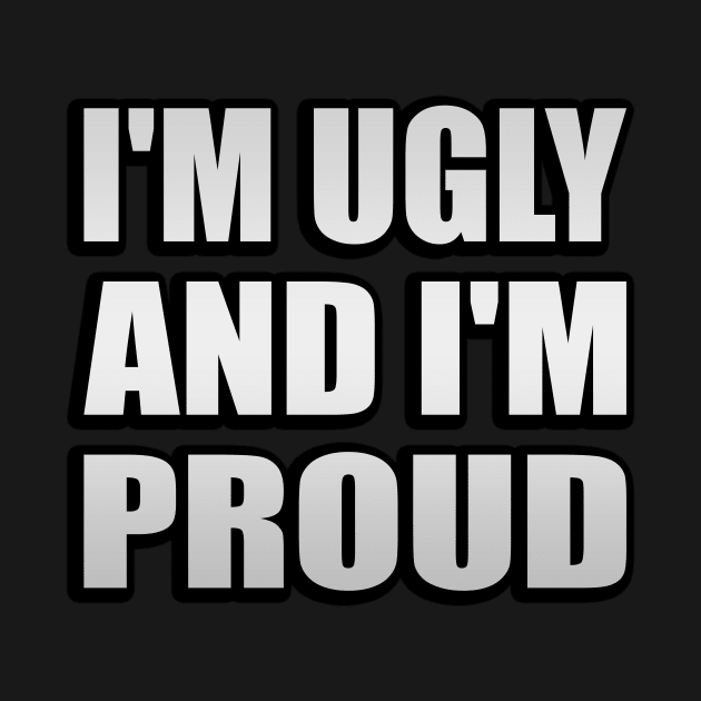 I'm ugly and I'm proud by It'sMyTime