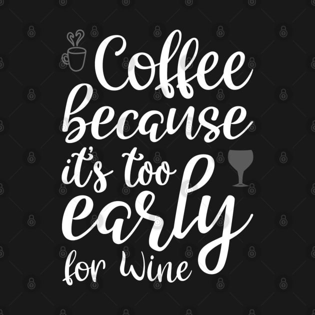 Coffee Because it's Too Early For Wine by InfiniTee Design