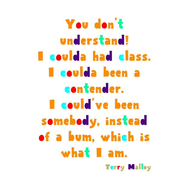 You don't understand! I coulda had class. I coulda been a contender. I could've been somebody, instead of a bum, which is what I am. by Voishalk