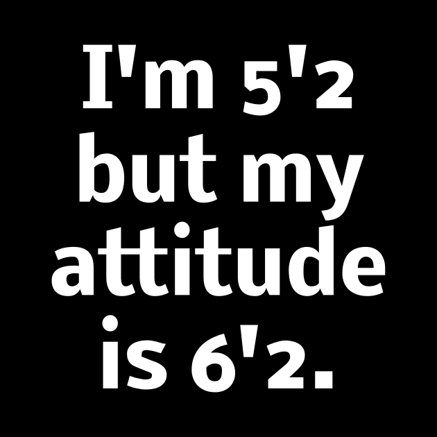 I'm 5'2 but my attitude is 6'2 by Word and Saying