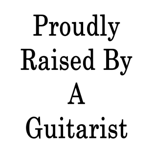 Proudly Raised By A Guitarist T-Shirt