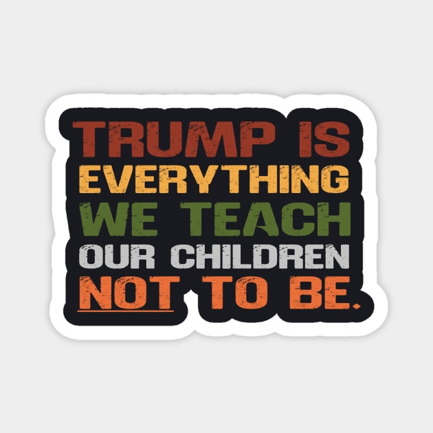 Trump Is Everything We Teach Our Children Not To Be Magnet by Charles's Store 8
