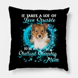 It Takes A Lot Of Love Sparkle To Be A Shetland Sheepdog Mom Pillow