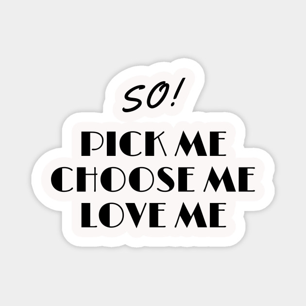 So Pick Me Choose Me Love Me Love Magnet Teepublic So Pick Me Choose Me Love Me Love Magnet Teepublic