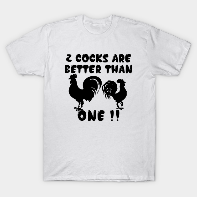 2 Cocks are Better Than One Funny - Stop Staring At My Cock - T-Shirt ...