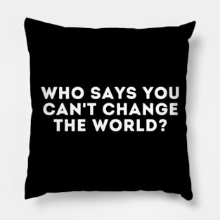 who says you can't change the world? Pillow