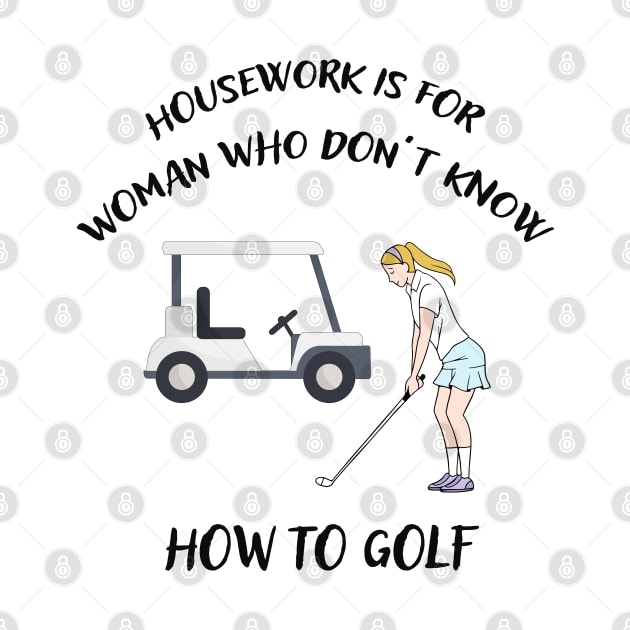 HOUSEWORK IS FOR WOMAN WHO DONT KNOW HOW TO GOLF by Artistry Vibes