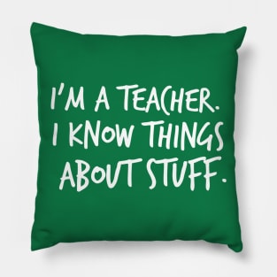 I'm A Teacher, I Know Things About Stuff Pillow