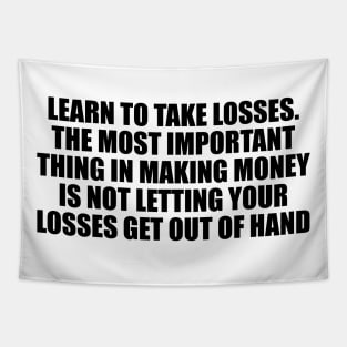 Learn to take losses. The most important thing in making money is not letting your losses get out of hand Tapestry