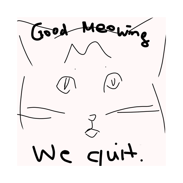 Good Meowing We Quit by QuinnOliver