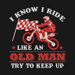 I KNOW I RIDE LIKE AN OLD MAN TRY TO KEEP UP Motoc T-Shirt