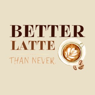 Better Latte Than Never T-Shirt