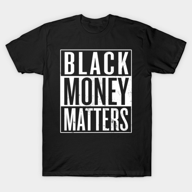 Black Money Matters Black Money T Shirt Teepublic