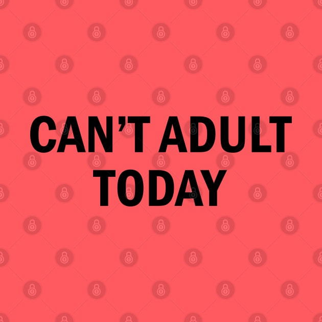 Can't Adult Today - Cute Playful Slogan by sillyslogans