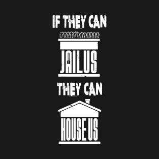 If they can JAIL US, they can HOUSE US T-Shirt