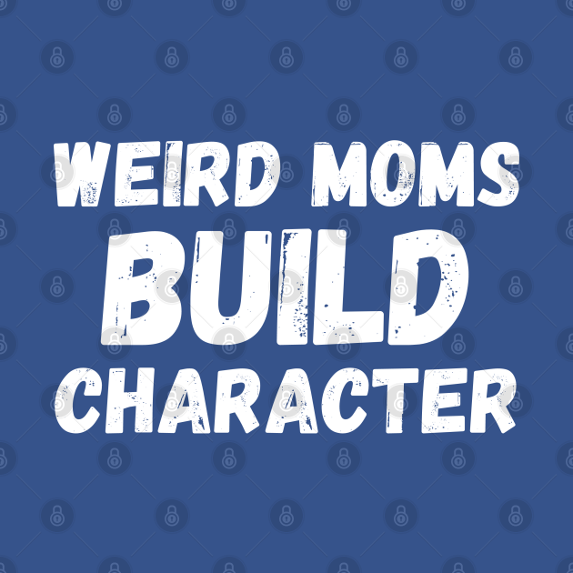 Disover Weird Moms Build Character T-Shirt