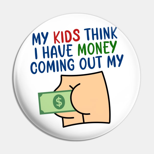 My kids think I have money coming out my butt Pin by artbooming