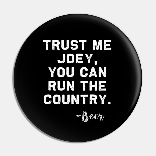 Trust me Joey, you can run the Country - Beer Pin by MerchMadness