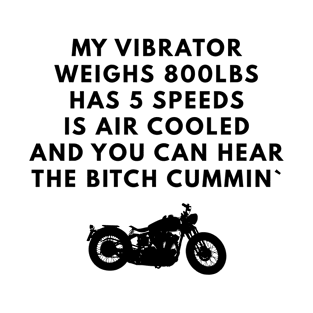 My Vibrator Weighs 800lbs Has 5 Speeds Is Air Cooled And You Can Hear The Bitch Cummin T-Shirt