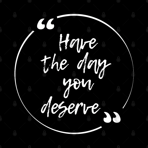 Have the day you deserve by ZenNature