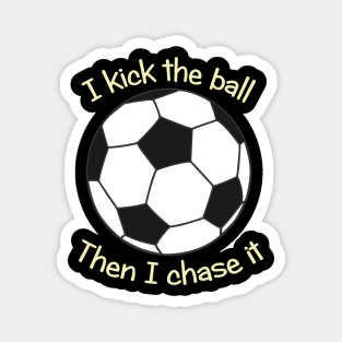 I kick the soccer ball then I chase it Magnet