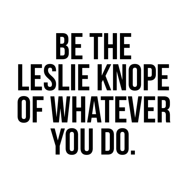 Be the Leslie Knope of Whatever You Do by emilystp23