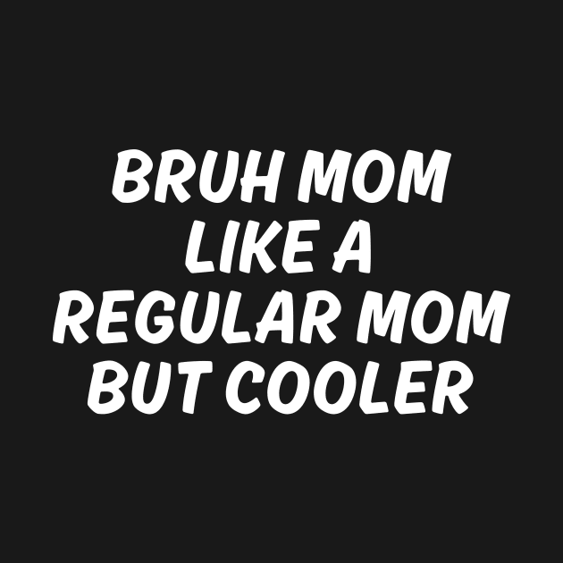 Bruh mom like a Regular mom But cooler by manandi1