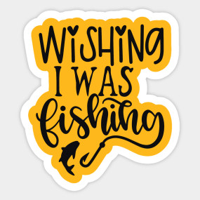 Download Wishing I Was Fishing Wishing I Was Fishing Sticker Teepublic