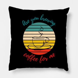 Are you brewing coffee for me Pillow