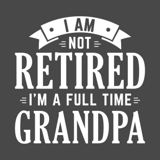 I Am Not Retired I’m A Full Time Grandpa T-Shirt