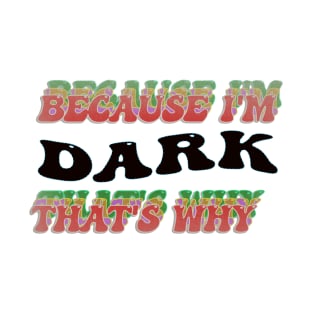 BECAUSE I AM DARK - THAT'S WHY T-Shirt