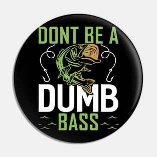 Dont be a dumb bass Funny Fishing Fisherman Pin