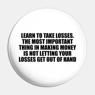 Learn to take losses. The most important thing in making money is not letting your losses get out of hand Pin