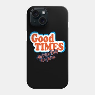 Good Times: Ain't We Lucky We Got'em Phone Case